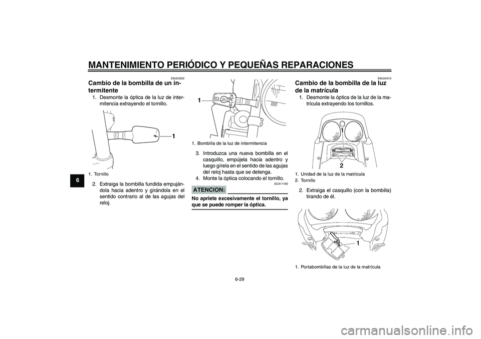 YAMAHA XJR 1300 2007  Manuale de Empleo (in Spanish) MANTENIMIENTO PERIÓDICO Y PEQUEÑAS REPARACIONES
6-29
6
SAU24202
Cambio de la bombilla de un in-
termitente 1. Desmonte la óptica de la luz de inter-
mitencia extrayendo el tornillo.
2. Extraiga la 