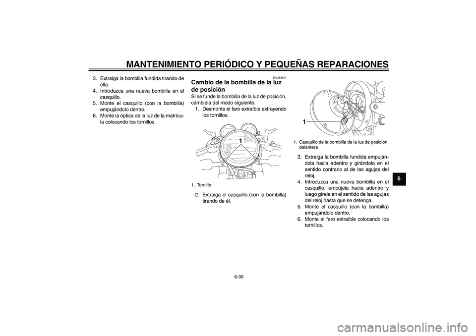 YAMAHA XJR 1300 2007  Manuale de Empleo (in Spanish) MANTENIMIENTO PERIÓDICO Y PEQUEÑAS REPARACIONES
6-30
6
3. Extraiga la bombilla fundida tirando de
ella.
4. Introduzca una nueva bombilla en el
casquillo.
5. Monte el casquillo (con la bombilla)
empu