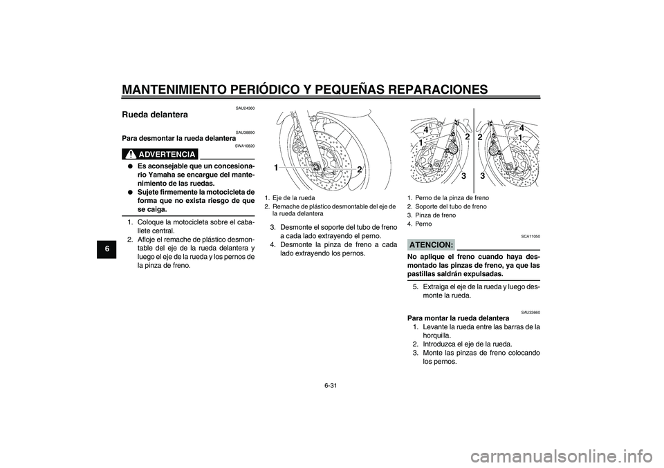 YAMAHA XJR 1300 2007  Manuale de Empleo (in Spanish) MANTENIMIENTO PERIÓDICO Y PEQUEÑAS REPARACIONES
6-31
6
SAU24360
Rueda delantera 
SAU38890
Para desmontar la rueda delantera
ADVERTENCIA
SWA10820

Es aconsejable que un concesiona-
rio Yamaha se enc