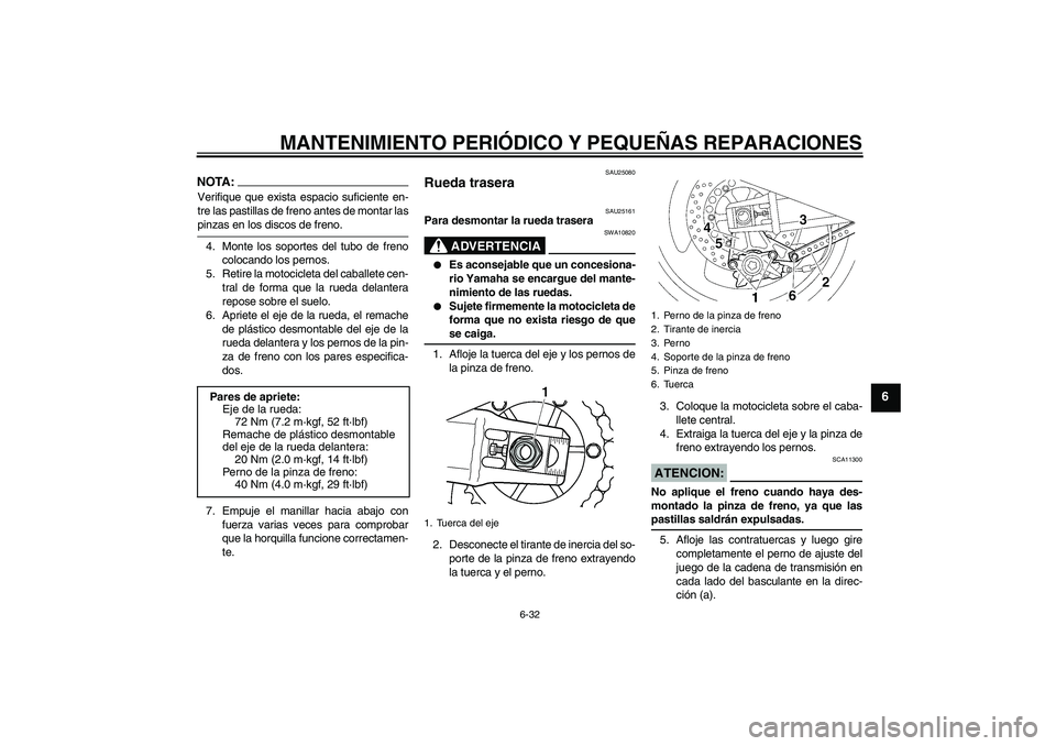 YAMAHA XJR 1300 2007  Manuale de Empleo (in Spanish) MANTENIMIENTO PERIÓDICO Y PEQUEÑAS REPARACIONES
6-32
6
NOTA:Verifique que exista espacio suficiente en-
tre las pastillas de freno antes de montar laspinzas en los discos de freno.
4. Monte los sopo