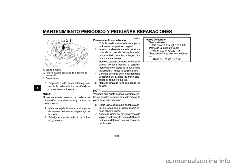 YAMAHA XJR 1300 2007  Manuale de Empleo (in Spanish) MANTENIMIENTO PERIÓDICO Y PEQUEÑAS REPARACIONES
6-33
6
6. Empuje la rueda hacia adelante y des-
monte la cadena de transmisión de la
corona dentada trasera.NOTA:No es necesario desarmar la cadena d