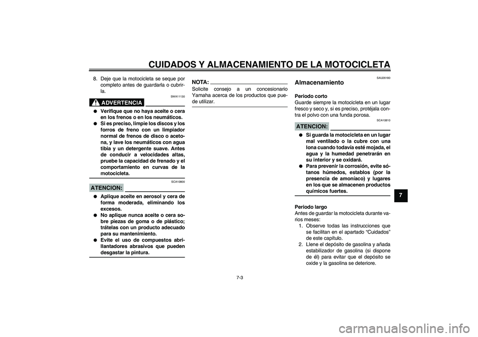 YAMAHA XJR 1300 2007  Manuale de Empleo (in Spanish) CUIDADOS Y ALMACENAMIENTO DE LA MOTOCICLETA
7-3
7
8. Deje que la motocicleta se seque por
completo antes de guardarla o cubrir-
la.
ADVERTENCIA
SWA11130

Verifique que no haya aceite o cera
en los fr