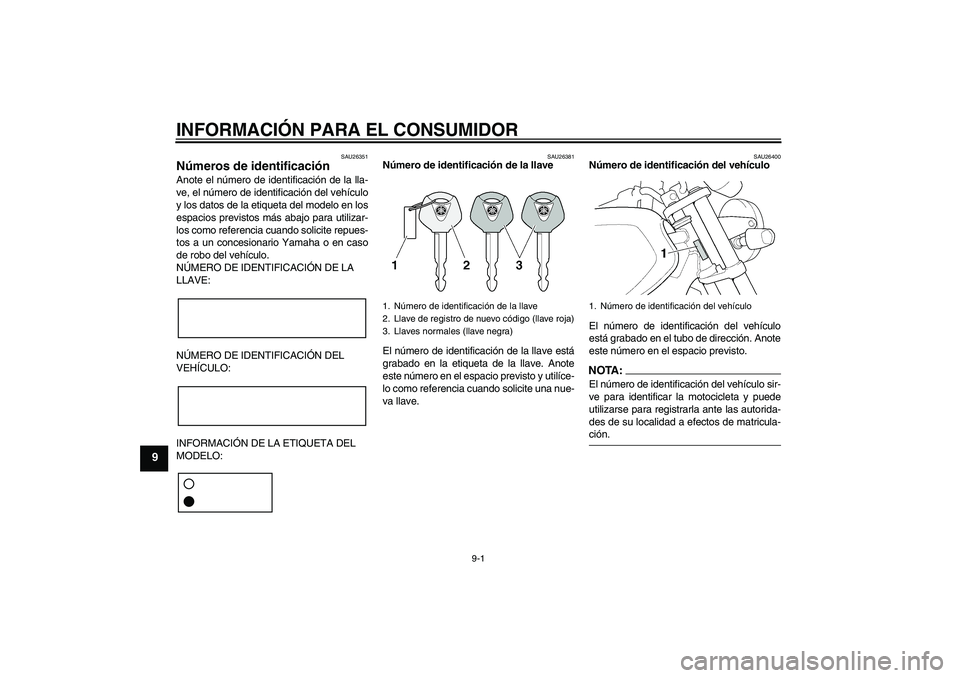 YAMAHA XJR 1300 2007  Manuale de Empleo (in Spanish) INFORMACIÓN PARA EL CONSUMIDOR
9-1
9
SAU26351
Números de identificación Anote el número de identificación de la lla-
ve, el número de identificación del vehículo
y los datos de la etiqueta del