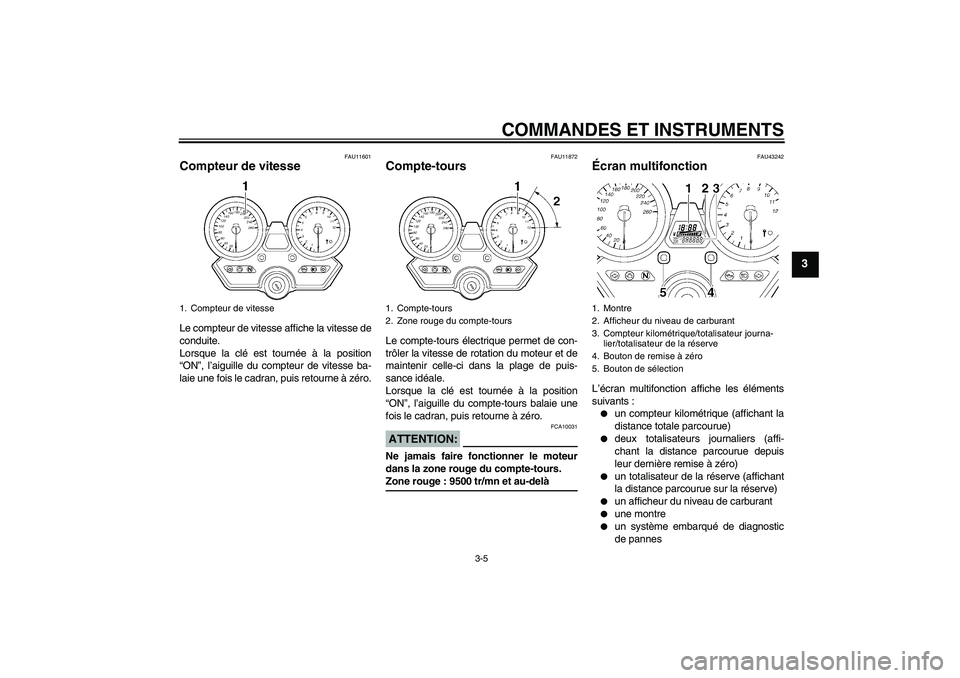 YAMAHA XJR 1300 2007  Notices Demploi (in French) COMMANDES ET INSTRUMENTS
3-5
3
FAU11601
Compteur de vitesse Le compteur de vitesse affiche la vitesse de
conduite.
Lorsque la clé est tournée à la position
“ON”, l’aiguille du compteur de vit