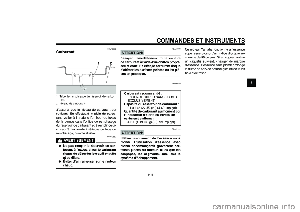YAMAHA XJR 1300 2007  Notices Demploi (in French) COMMANDES ET INSTRUMENTS
3-13
3
FAU13220
Carburant S’assurer que le niveau de carburant est
suffisant. En effectuant le plein de carbu-
rant, veiller à introduire l’embout du tuyau
de la pompe da