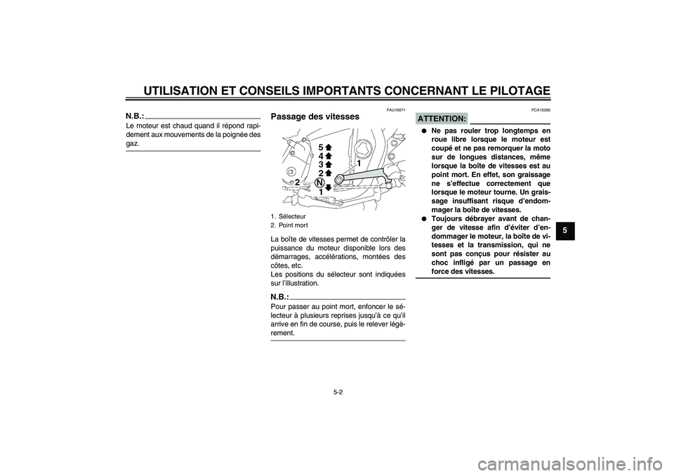 YAMAHA XJR 1300 2007  Notices Demploi (in French) UTILISATION ET CONSEILS IMPORTANTS CONCERNANT LE PILOTAGE
5-2
5
N.B.:Le moteur est chaud quand il répond rapi-
dement aux mouvements de la poignée desgaz.
FAU16671
Passage des vitesses La boîte de 