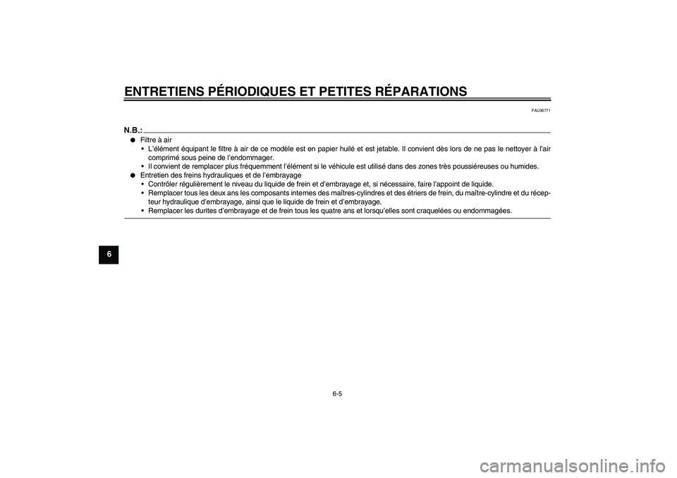 YAMAHA XJR 1300 2007  Notices Demploi (in French) ENTRETIENS PÉRIODIQUES ET PETITES RÉPARATIONS
6-5
6
FAU36771
N.B.:
Filtre à air
L’élément équipant le filtre à air de ce modèle est en papier huilé et est jetable. Il convient dès lors d
