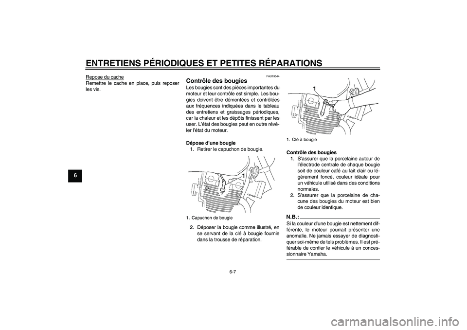 YAMAHA XJR 1300 2007  Notices Demploi (in French) ENTRETIENS PÉRIODIQUES ET PETITES RÉPARATIONS
6-7
6
Repose du cacheRemettre le cache en place, puis reposer
les vis.
FAU19544
Contrôle des bougies Les bougies sont des pièces importantes du
moteur