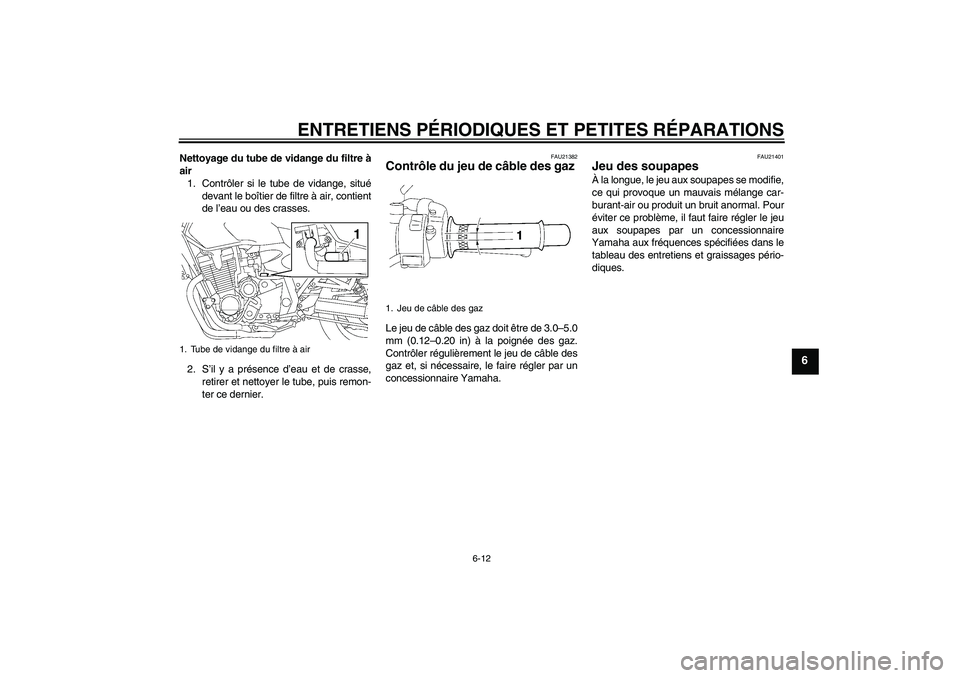 YAMAHA XJR 1300 2007 Notices Demploi (in French) ENTRETIENS PÉRIODIQUES ET PETITES RÉPARATIONS
6-12
6
Nettoyage du tube de vidange du filtre à
air
1. Contrôler si le tube de vidange, situé
devant le boîtier de filtre à air, contient
de l’ea YAMAHA XJR 1300 2007 Notices Demploi (in French) ENTRETIENS PÉRIODIQUES ET PETITES RÉPARATIONS
6-12
6
Nettoyage du tube de vidange du filtre à
air
1. Contrôler si le tube de vidange, situé
devant le boîtier de filtre à air, contient
de l’ea