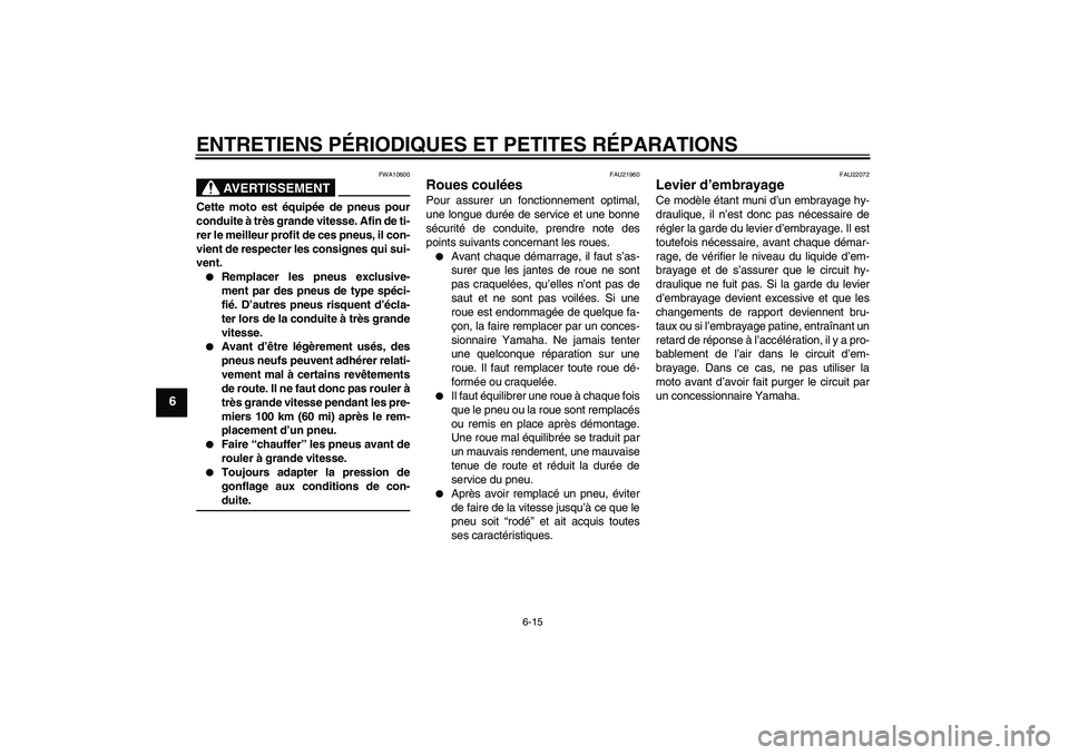 YAMAHA XJR 1300 2007  Notices Demploi (in French) ENTRETIENS PÉRIODIQUES ET PETITES RÉPARATIONS
6-15
6
AVERTISSEMENT
FWA10600
Cette moto est équipée de pneus pour
conduite à très grande vitesse. Afin de ti-
rer le meilleur profit de ces pneus, 