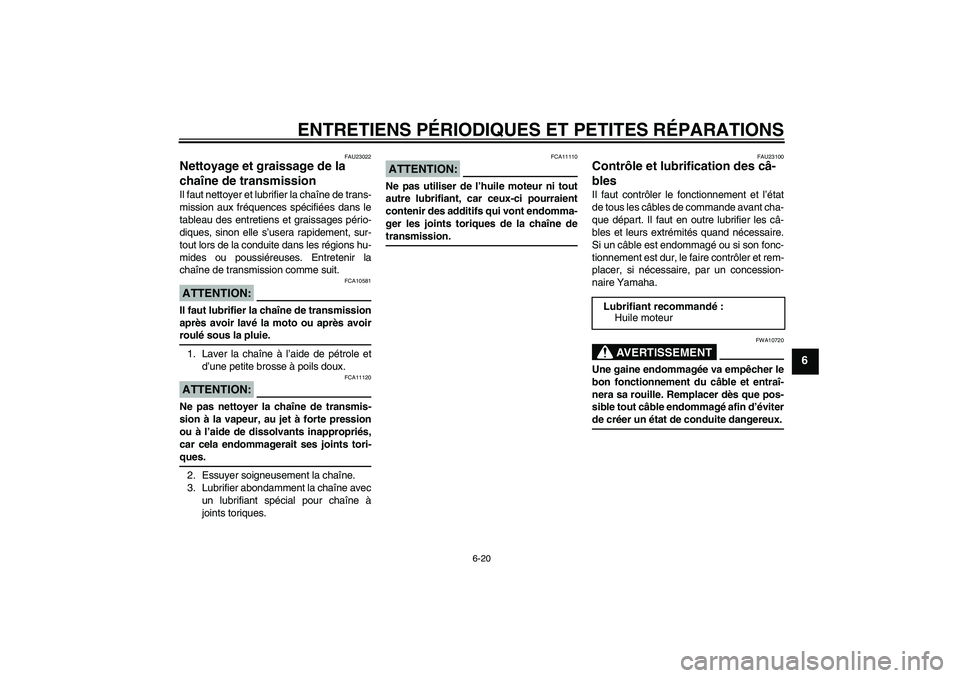 YAMAHA XJR 1300 2007  Notices Demploi (in French) ENTRETIENS PÉRIODIQUES ET PETITES RÉPARATIONS
6-20
6
FAU23022
Nettoyage et graissage de la 
chaîne de transmission Il faut nettoyer et lubrifier la chaîne de trans-
mission aux fréquences spécif