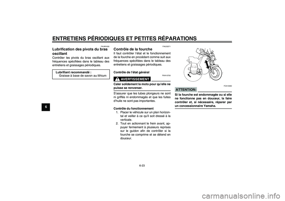 YAMAHA XJR 1300 2007  Notices Demploi (in French) ENTRETIENS PÉRIODIQUES ET PETITES RÉPARATIONS
6-23
6
FAUM1650
Lubrification des pivots du bras 
oscillant Contrôler les pivots du bras oscillant aux
fréquences spécifiées dans le tableau des
ent