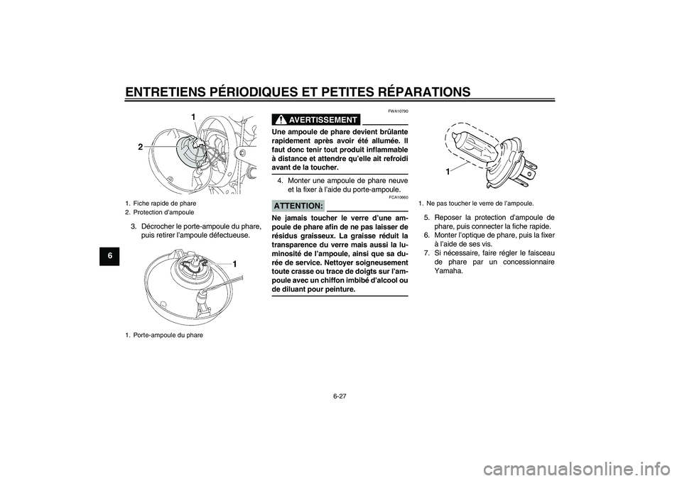 YAMAHA XJR 1300 2007  Notices Demploi (in French) ENTRETIENS PÉRIODIQUES ET PETITES RÉPARATIONS
6-27
6
3. Décrocher le porte-ampoule du phare,
puis retirer l’ampoule défectueuse.
AVERTISSEMENT
FWA10790
Une ampoule de phare devient brûlante
rap