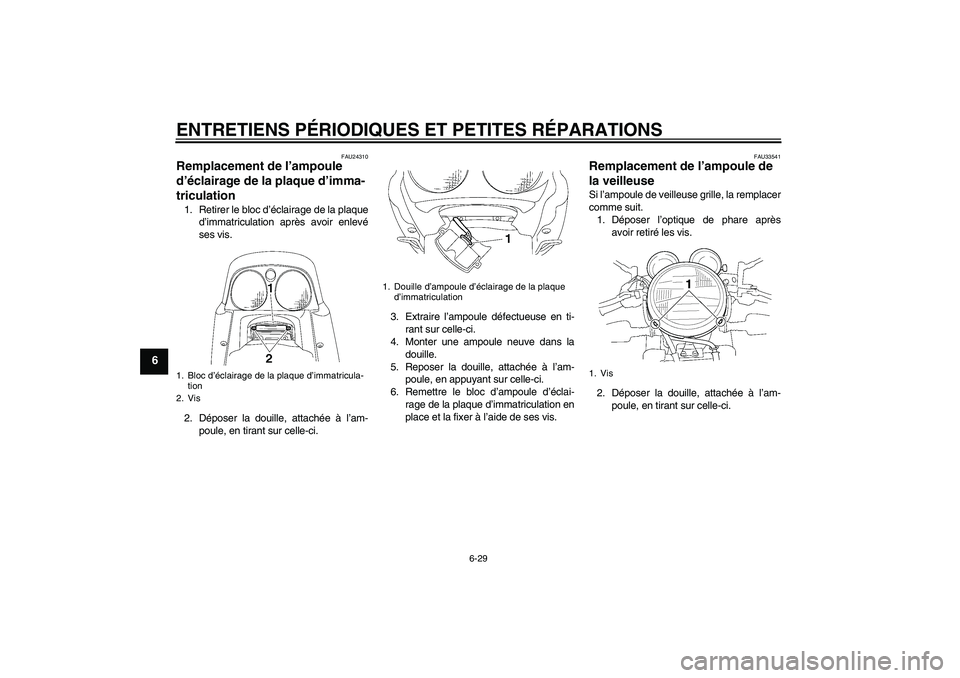 YAMAHA XJR 1300 2007  Notices Demploi (in French) ENTRETIENS PÉRIODIQUES ET PETITES RÉPARATIONS
6-29
6
FAU24310
Remplacement de l’ampoule 
d’éclairage de la plaque d’imma-
triculation 1. Retirer le bloc d’éclairage de la plaque
d’immatr