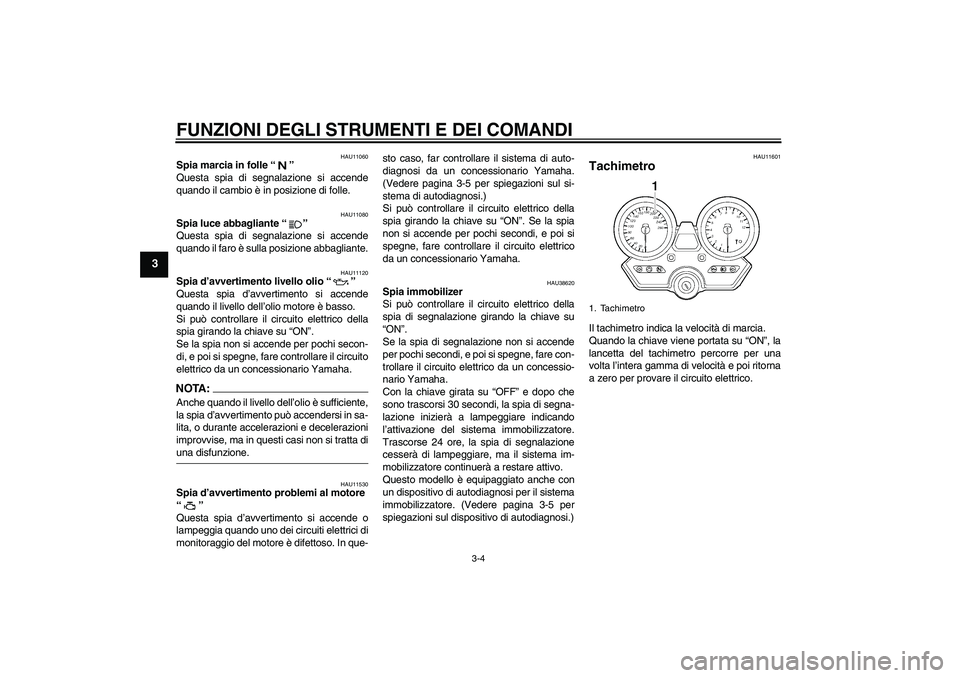 YAMAHA XJR 1300 2007  Manuale duso (in Italian) FUNZIONI DEGLI STRUMENTI E DEI COMANDI
3-4
3
HAU11060
Spia marcia in folle “” 
Questa spia di segnalazione si accende
quando il cambio è in posizione di folle.
HAU11080
Spia luce abbagliante “