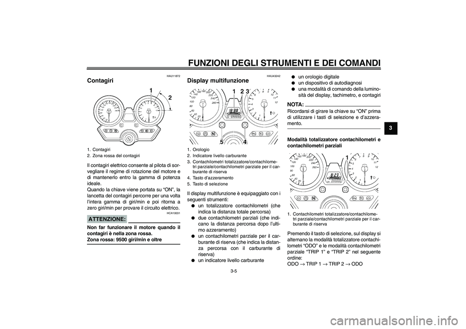 YAMAHA XJR 1300 2007  Manuale duso (in Italian) FUNZIONI DEGLI STRUMENTI E DEI COMANDI
3-5
3
HAU11872
Contagiri Il contagiri elettrico consente al pilota di sor-
vegliare il regime di rotazione del motore e
di mantenerlo entro la gamma di potenza
i