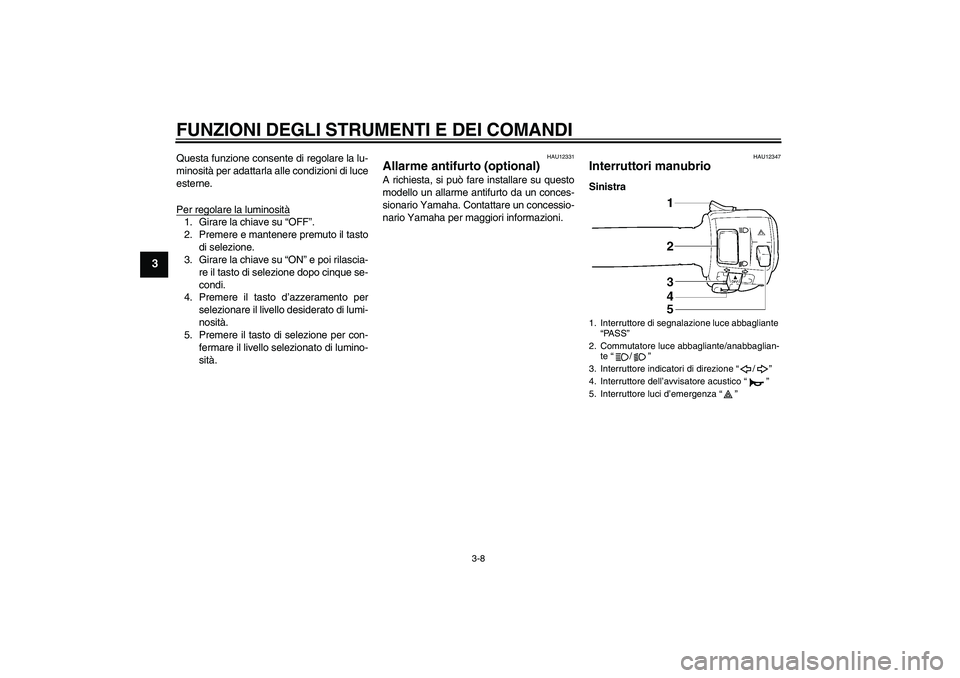 YAMAHA XJR 1300 2007 Manuale duso (in Italian) FUNZIONI DEGLI STRUMENTI E DEI COMANDI
3-8
3
Questa funzione consente di regolare la lu-
minosità per adattarla alle condizioni di luce
esterne.
Per regolare la luminosità1. Girare la chiave su “O YAMAHA XJR 1300 2007 Manuale duso (in Italian) FUNZIONI DEGLI STRUMENTI E DEI COMANDI
3-8
3
Questa funzione consente di regolare la lu-
minosità per adattarla alle condizioni di luce
esterne.
Per regolare la luminosità1. Girare la chiave su “O