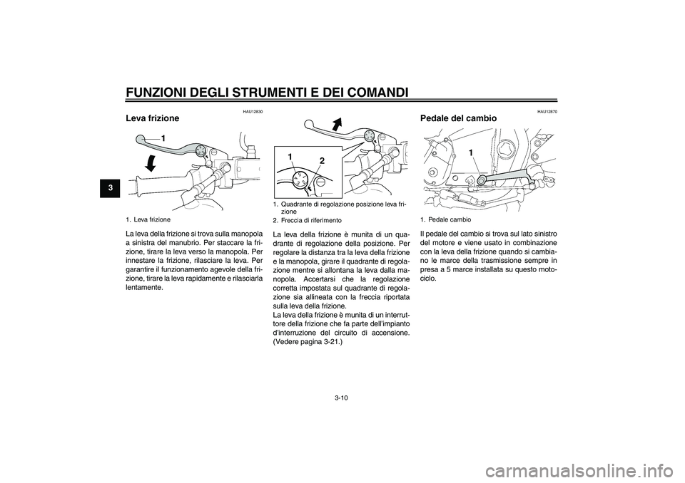 YAMAHA XJR 1300 2007 Manuale duso (in Italian) FUNZIONI DEGLI STRUMENTI E DEI COMANDI
3-10
3
HAU12830
Leva frizione La leva della frizione si trova sulla manopola
a sinistra del manubrio. Per staccare la fri-
zione, tirare la leva verso la manopol YAMAHA XJR 1300 2007 Manuale duso (in Italian) FUNZIONI DEGLI STRUMENTI E DEI COMANDI
3-10
3
HAU12830
Leva frizione La leva della frizione si trova sulla manopola
a sinistra del manubrio. Per staccare la fri-
zione, tirare la leva verso la manopol