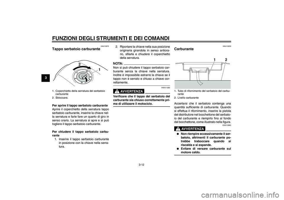 YAMAHA XJR 1300 2007 Manuale duso (in Italian) FUNZIONI DEGLI STRUMENTI E DEI COMANDI
3-12
3
HAU13072
Tappo serbatoio carburante Per aprire il tappo serbatoio carburante
Aprire il coperchietto della serratura tappo
serbatoio carburante, inserire l YAMAHA XJR 1300 2007 Manuale duso (in Italian) FUNZIONI DEGLI STRUMENTI E DEI COMANDI
3-12
3
HAU13072
Tappo serbatoio carburante Per aprire il tappo serbatoio carburante
Aprire il coperchietto della serratura tappo
serbatoio carburante, inserire l
