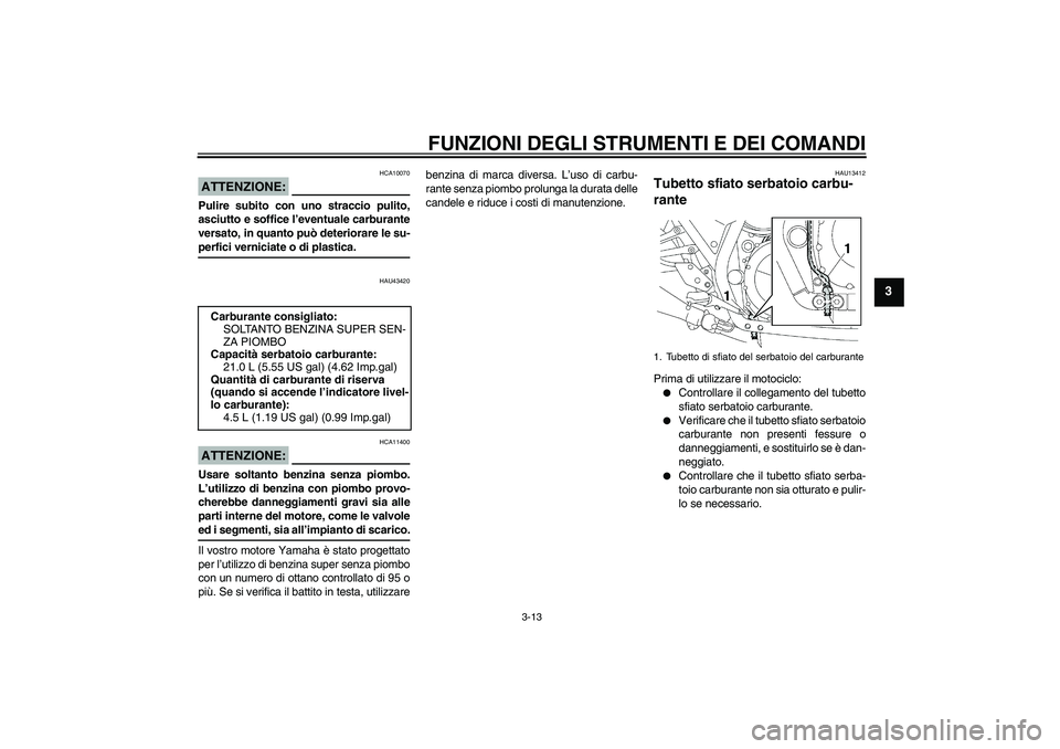 YAMAHA XJR 1300 2007 Manuale duso (in Italian) FUNZIONI DEGLI STRUMENTI E DEI COMANDI
3-13
3
ATTENZIONE:
HCA10070
Pulire subito con uno straccio pulito,
asciutto e soffice l’eventuale carburante
versato, in quanto può deteriorare le su-perfici YAMAHA XJR 1300 2007 Manuale duso (in Italian) FUNZIONI DEGLI STRUMENTI E DEI COMANDI
3-13
3
ATTENZIONE:
HCA10070
Pulire subito con uno straccio pulito,
asciutto e soffice l’eventuale carburante
versato, in quanto può deteriorare le su-perfici
