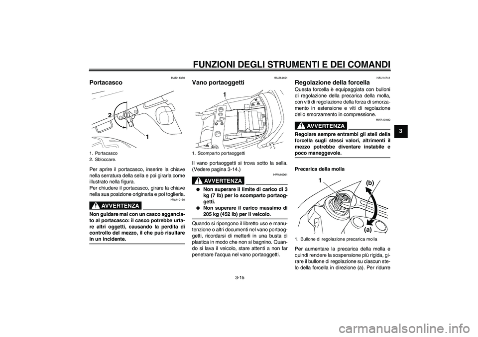 YAMAHA XJR 1300 2007 Manuale duso (in Italian) FUNZIONI DEGLI STRUMENTI E DEI COMANDI
3-15
3
HAU14350
Portacasco Per aprire il portacasco, inserire la chiave
nella serratura della sella e poi girarla come
illustrato nella figura.
Per chiudere il p YAMAHA XJR 1300 2007 Manuale duso (in Italian) FUNZIONI DEGLI STRUMENTI E DEI COMANDI
3-15
3
HAU14350
Portacasco Per aprire il portacasco, inserire la chiave
nella serratura della sella e poi girarla come
illustrato nella figura.
Per chiudere il p