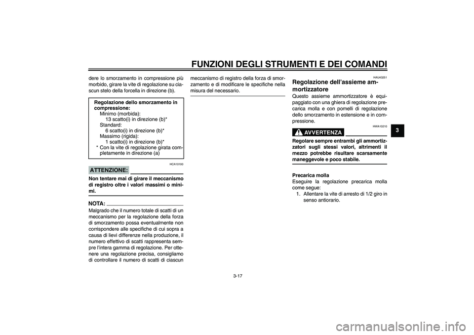 YAMAHA XJR 1300 2007  Manuale duso (in Italian) FUNZIONI DEGLI STRUMENTI E DEI COMANDI
3-17
3
dere lo smorzamento in compressione più
morbido, girare la vite di regolazione su cia-
scun stelo della forcella in direzione (b).ATTENZIONE:
HCA10100
No