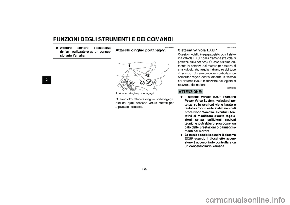YAMAHA XJR 1300 2007  Manuale duso (in Italian) FUNZIONI DEGLI STRUMENTI E DEI COMANDI
3-20
3

Affidare sempre l’assistenza
dell’ammortizzatore ad un conces-sionario Yamaha.
HAU43440
Attacchi cinghie portabagagli Ci sono otto attacchi cinghie 