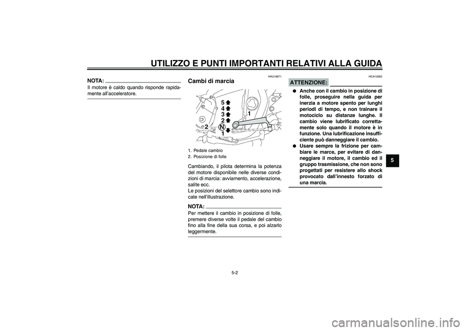 YAMAHA XJR 1300 2007  Manuale duso (in Italian) UTILIZZO E PUNTI IMPORTANTI RELATIVI ALLA GUIDA
5-2
5
NOTA:Il motore è caldo quando risponde rapida-mente all’acceleratore.
HAU16671
Cambi di marcia Cambiando, il pilota determina la potenza
del mo
