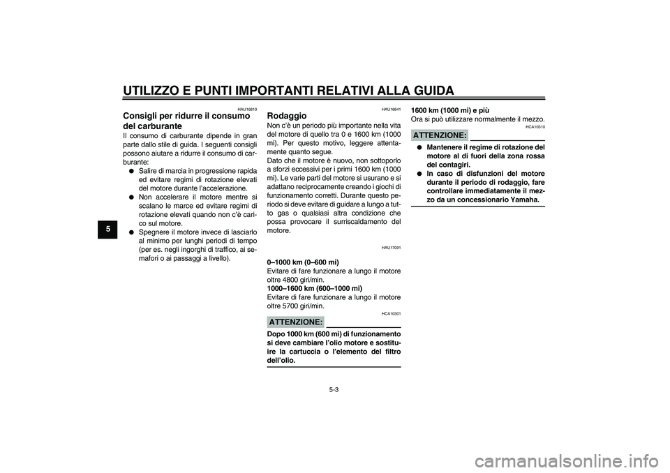 YAMAHA XJR 1300 2007  Manuale duso (in Italian) UTILIZZO E PUNTI IMPORTANTI RELATIVI ALLA GUIDA
5-3
5
HAU16810
Consigli per ridurre il consumo 
del carburante Il consumo di carburante dipende in gran
parte dallo stile di guida. I seguenti consigli
