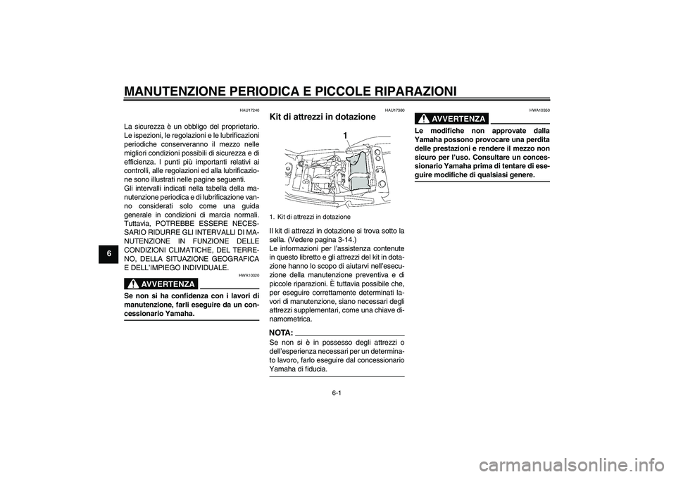 YAMAHA XJR 1300 2007  Manuale duso (in Italian) MANUTENZIONE PERIODICA E PICCOLE RIPARAZIONI
6-1
6
HAU17240
La sicurezza è un obbligo del proprietario.
Le ispezioni, le regolazioni e le lubrificazioni
periodiche conserveranno il mezzo nelle
miglio