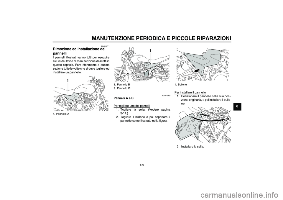 YAMAHA XJR 1300 2007  Manuale duso (in Italian) MANUTENZIONE PERIODICA E PICCOLE RIPARAZIONI
6-6
6
HAU18771
Rimozione ed installazione dei 
pannelli I pannelli illustrati vanno tolti per eseguire
alcuni dei lavori di manutenzione descritti in
quest