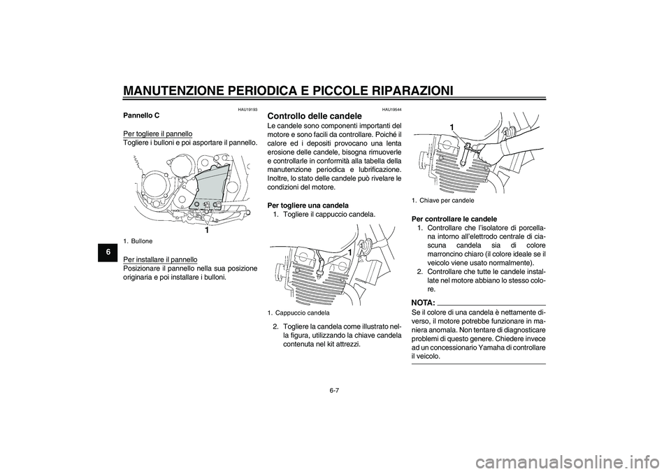 YAMAHA XJR 1300 2007  Manuale duso (in Italian) MANUTENZIONE PERIODICA E PICCOLE RIPARAZIONI
6-7
6
HAU19193
Pannello C
Per togliere il pannelloTogliere i bulloni e poi asportare il pannello.
Per installare il pannelloPosizionare il pannello nella s