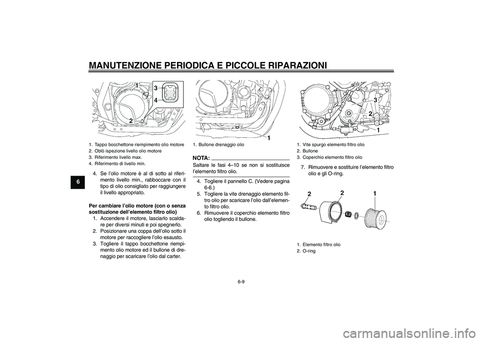 YAMAHA XJR 1300 2007  Manuale duso (in Italian) MANUTENZIONE PERIODICA E PICCOLE RIPARAZIONI
6-9
6
4. Se l’olio motore è al di sotto al riferi-
mento livello min., rabboccare con il
tipo di olio consigliato per raggiungere
il livello appropriato