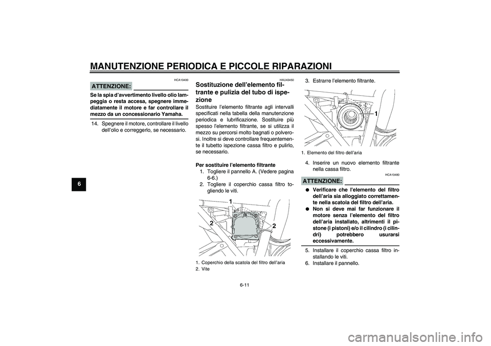 YAMAHA XJR 1300 2007  Manuale duso (in Italian) MANUTENZIONE PERIODICA E PICCOLE RIPARAZIONI
6-11
6
ATTENZIONE:
HCA10400
Se la spia d’avvertimento livello olio lam-
peggia o resta accesa, spegnere imme-
diatamente il motore e far controllare ilme