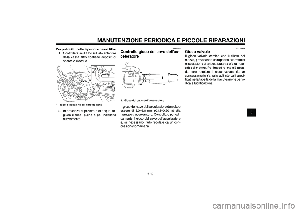 YAMAHA XJR 1300 2007  Manuale duso (in Italian) MANUTENZIONE PERIODICA E PICCOLE RIPARAZIONI
6-12
6
Per pulire il tubetto ispezione cassa filtro
1. Controllare se il tubo sul lato anteriore
della cassa filtro contiene depositi di
sporco o d’acqua