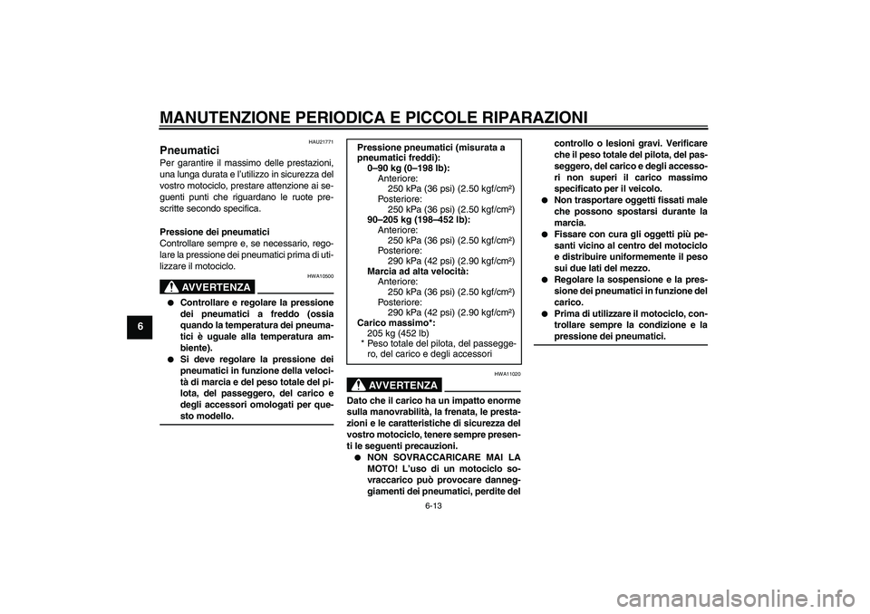 YAMAHA XJR 1300 2007  Manuale duso (in Italian) MANUTENZIONE PERIODICA E PICCOLE RIPARAZIONI
6-13
6
HAU21771
Pneumatici Per garantire il massimo delle prestazioni,
una lunga durata e l’utilizzo in sicurezza del
vostro motociclo, prestare attenzio