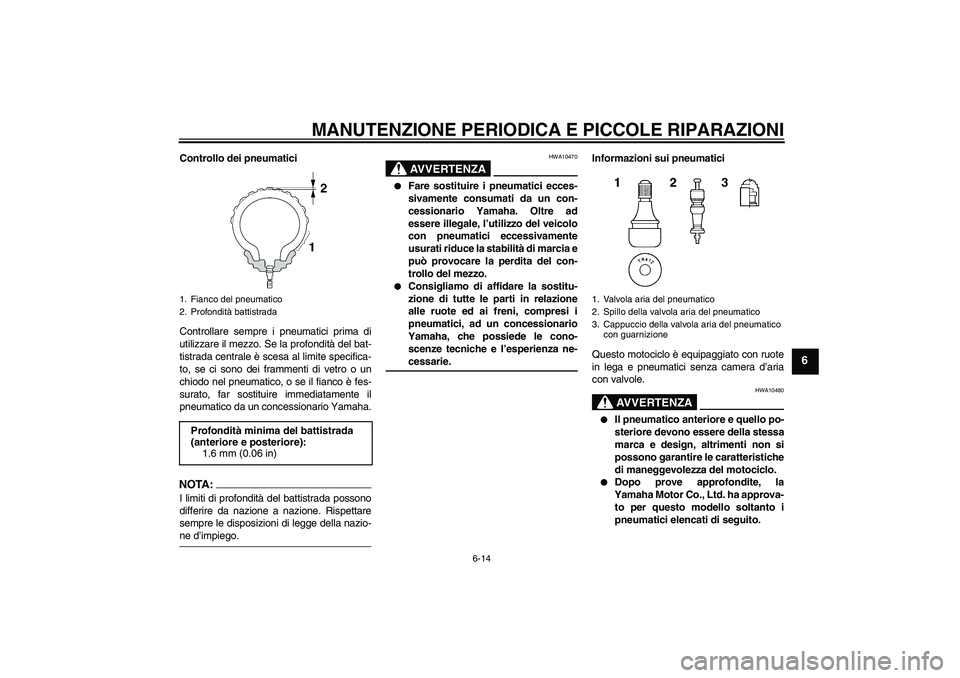 YAMAHA XJR 1300 2007  Manuale duso (in Italian) MANUTENZIONE PERIODICA E PICCOLE RIPARAZIONI
6-14
6
Controllo dei pneumatici
Controllare sempre i pneumatici prima di
utilizzare il mezzo. Se la profondità del bat-
tistrada centrale è scesa al limi
