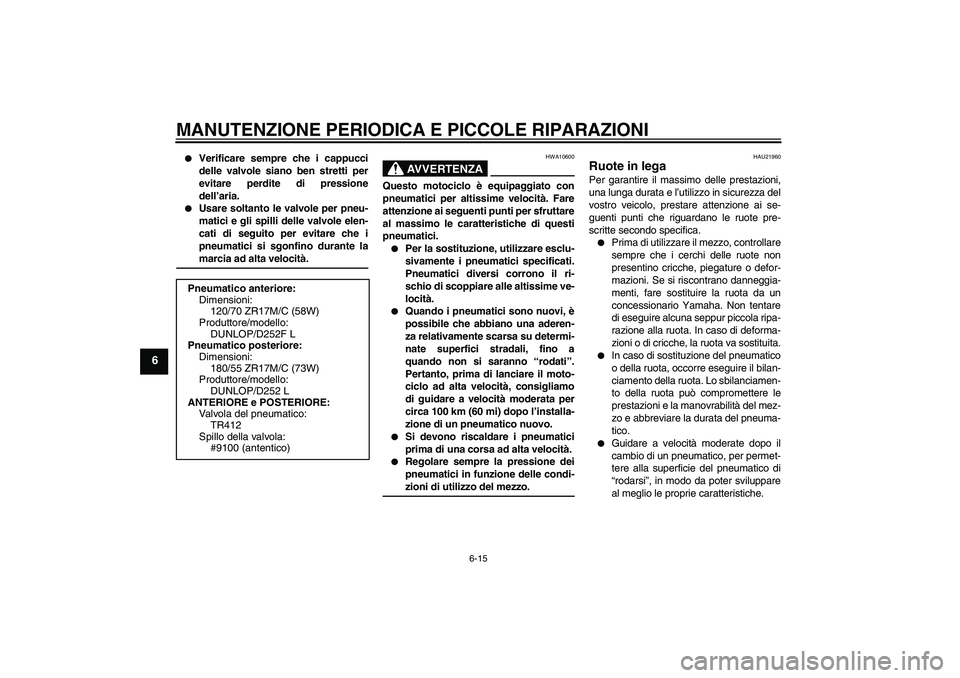 YAMAHA XJR 1300 2007  Manuale duso (in Italian) MANUTENZIONE PERIODICA E PICCOLE RIPARAZIONI
6-15
6

Verificare sempre che i cappucci
delle valvole siano ben stretti per
evitare perdite di pressione
dell’aria.

Usare soltanto le valvole per pne