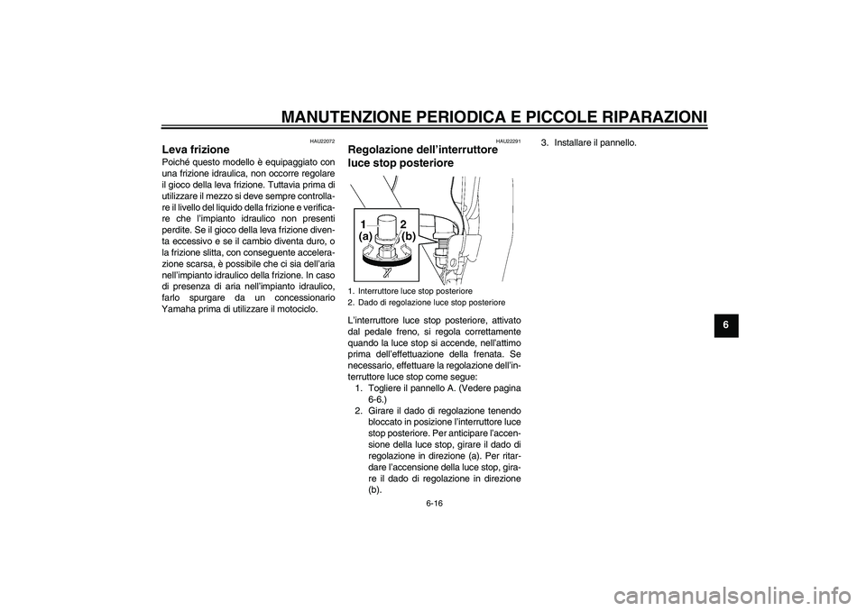 YAMAHA XJR 1300 2007  Manuale duso (in Italian) MANUTENZIONE PERIODICA E PICCOLE RIPARAZIONI
6-16
6
HAU22072
Leva frizione Poiché questo modello è equipaggiato con
una frizione idraulica, non occorre regolare
il gioco della leva frizione. Tuttavi