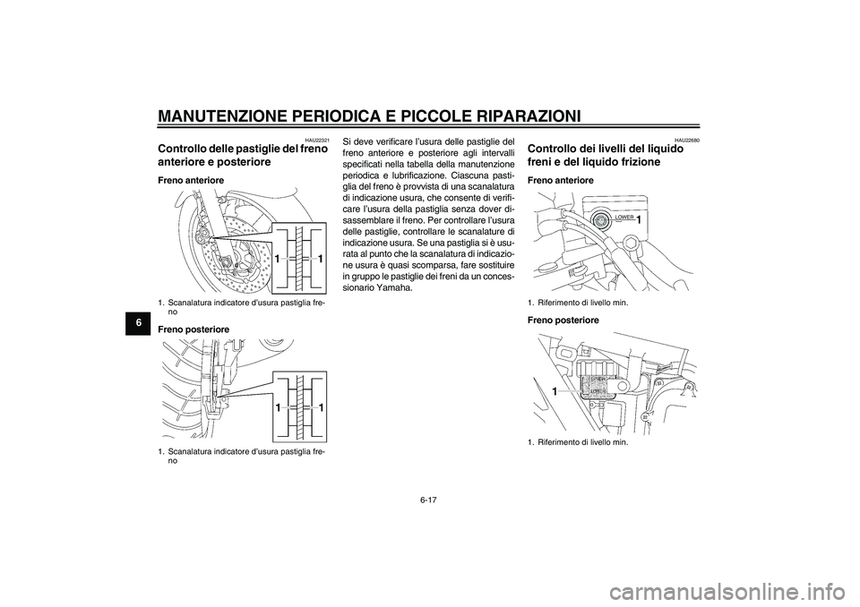 YAMAHA XJR 1300 2007  Manuale duso (in Italian) MANUTENZIONE PERIODICA E PICCOLE RIPARAZIONI
6-17
6
HAU22321
Controllo delle pastiglie del freno 
anteriore e posteriore Freno anteriore
Freno posterioreSi deve verificare l’usura delle pastiglie de