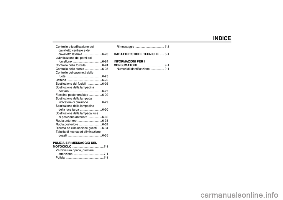 YAMAHA XJR 1300 2007  Manuale duso (in Italian) INDICE
Controllo e lubrificazione del 
cavalletto centrale e del 
cavalletto laterale  ...................... 6-23
Lubrificazione dei perni del 
forcellone .................................. 6-24
Cont