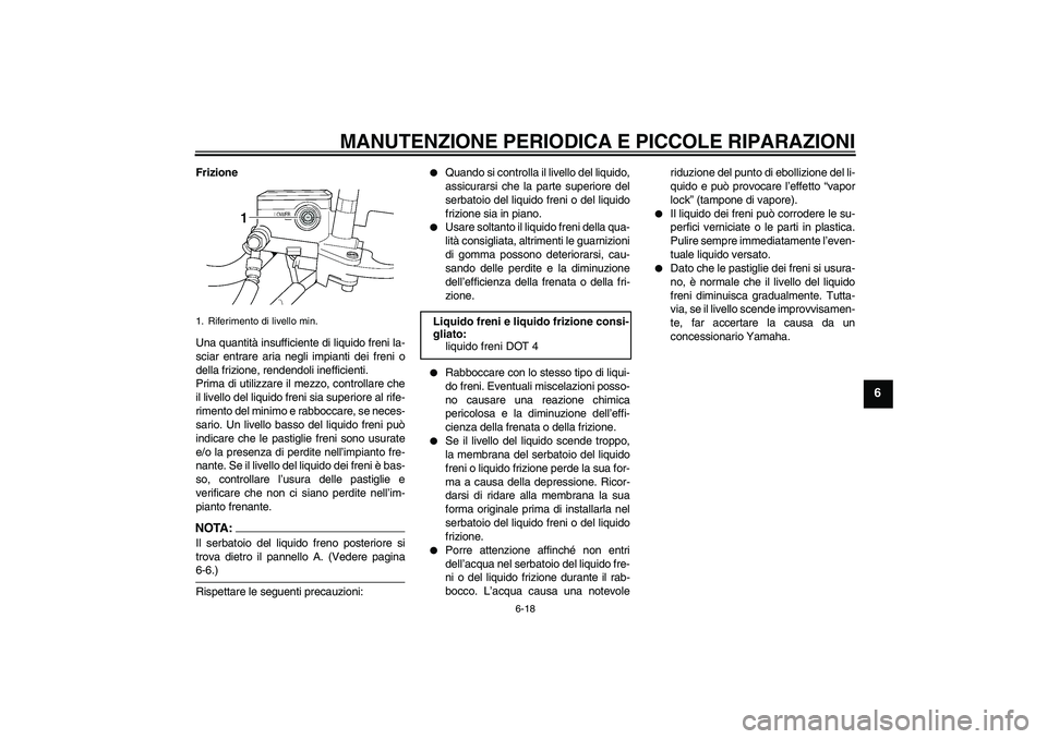 YAMAHA XJR 1300 2007 Manuale duso (in Italian) MANUTENZIONE PERIODICA E PICCOLE RIPARAZIONI
6-18
6
Frizione
Una quantità insufficiente di liquido freni la-
sciar entrare aria negli impianti dei freni o
della frizione, rendendoli inefficienti.
Pri YAMAHA XJR 1300 2007 Manuale duso (in Italian) MANUTENZIONE PERIODICA E PICCOLE RIPARAZIONI
6-18
6
Frizione
Una quantità insufficiente di liquido freni la-
sciar entrare aria negli impianti dei freni o
della frizione, rendendoli inefficienti.
Pri