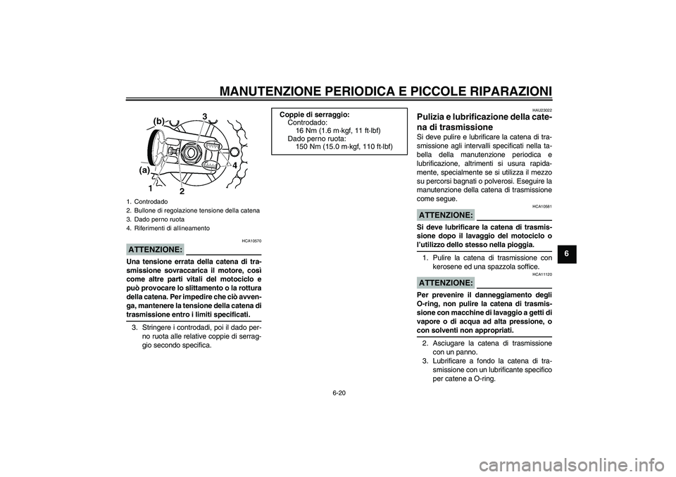YAMAHA XJR 1300 2007 Manuale duso (in Italian) MANUTENZIONE PERIODICA E PICCOLE RIPARAZIONI
6-20
6
ATTENZIONE:
HCA10570
Una tensione errata della catena di tra-
smissione sovraccarica il motore, così
come altre parti vitali del motociclo e
può p YAMAHA XJR 1300 2007 Manuale duso (in Italian) MANUTENZIONE PERIODICA E PICCOLE RIPARAZIONI
6-20
6
ATTENZIONE:
HCA10570
Una tensione errata della catena di tra-
smissione sovraccarica il motore, così
come altre parti vitali del motociclo e
può p