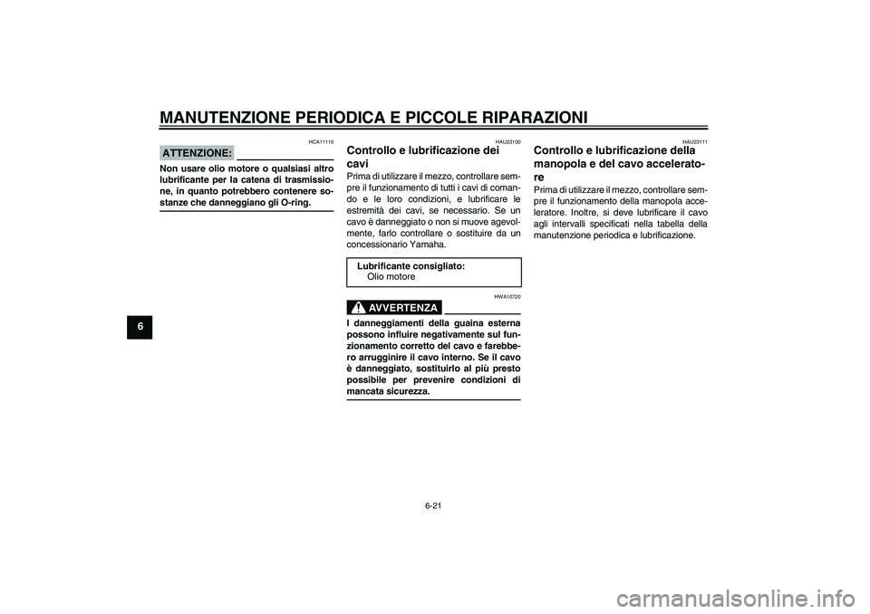 YAMAHA XJR 1300 2007 Manuale duso (in Italian) MANUTENZIONE PERIODICA E PICCOLE RIPARAZIONI
6-21
6
ATTENZIONE:
HCA11110
Non usare olio motore o qualsiasi altro
lubrificante per la catena di trasmissio-
ne, in quanto potrebbero contenere so-stanze YAMAHA XJR 1300 2007 Manuale duso (in Italian) MANUTENZIONE PERIODICA E PICCOLE RIPARAZIONI
6-21
6
ATTENZIONE:
HCA11110
Non usare olio motore o qualsiasi altro
lubrificante per la catena di trasmissio-
ne, in quanto potrebbero contenere so-stanze
