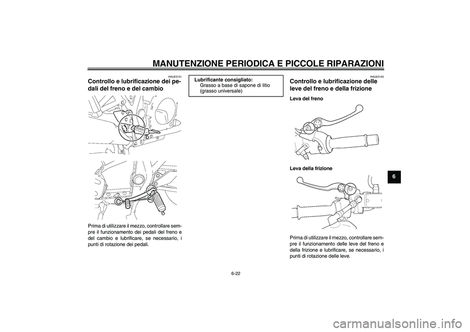 YAMAHA XJR 1300 2007 Manuale duso (in Italian) MANUTENZIONE PERIODICA E PICCOLE RIPARAZIONI
6-22
6
HAU23131
Controllo e lubrificazione dei pe-
dali del freno e del cambio Prima di utilizzare il mezzo, controllare sem-
pre il funzionamento dei peda YAMAHA XJR 1300 2007 Manuale duso (in Italian) MANUTENZIONE PERIODICA E PICCOLE RIPARAZIONI
6-22
6
HAU23131
Controllo e lubrificazione dei pe-
dali del freno e del cambio Prima di utilizzare il mezzo, controllare sem-
pre il funzionamento dei peda