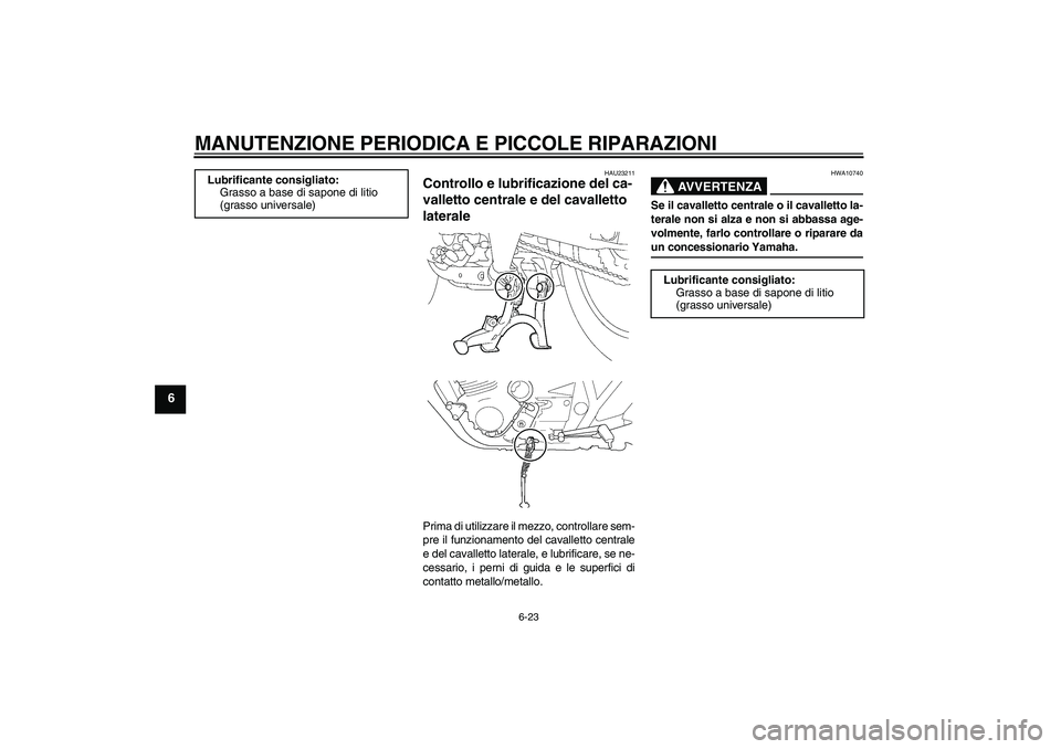 YAMAHA XJR 1300 2007 Manuale duso (in Italian) MANUTENZIONE PERIODICA E PICCOLE RIPARAZIONI
6-23
6
HAU23211
Controllo e lubrificazione del ca-
valletto centrale e del cavalletto
laterale Prima di utilizzare il mezzo, controllare sem-
pre il funzi YAMAHA XJR 1300 2007 Manuale duso (in Italian) MANUTENZIONE PERIODICA E PICCOLE RIPARAZIONI
6-23
6
HAU23211
Controllo e lubrificazione del ca-
valletto centrale e del cavalletto
laterale Prima di utilizzare il mezzo, controllare sem-
pre il funzi