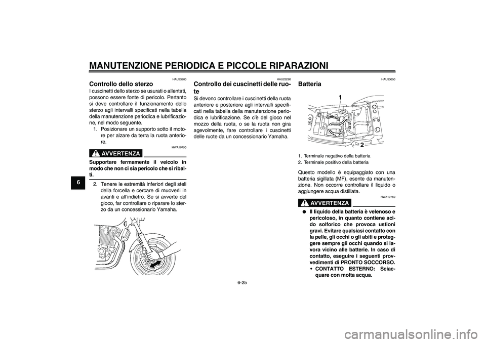 YAMAHA XJR 1300 2007 Manuale duso (in Italian) MANUTENZIONE PERIODICA E PICCOLE RIPARAZIONI
6-25
6
HAU23280
Controllo dello sterzo I cuscinetti dello sterzo se usurati o allentati,
possono essere fonte di pericolo. Pertanto
si deve controllare il YAMAHA XJR 1300 2007 Manuale duso (in Italian) MANUTENZIONE PERIODICA E PICCOLE RIPARAZIONI
6-25
6
HAU23280
Controllo dello sterzo I cuscinetti dello sterzo se usurati o allentati,
possono essere fonte di pericolo. Pertanto
si deve controllare il