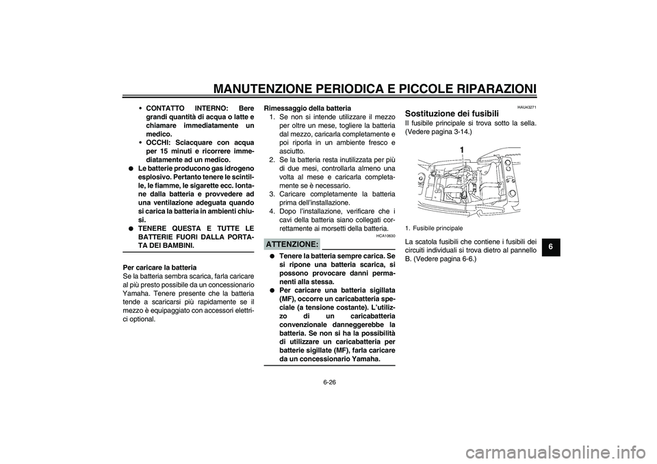 YAMAHA XJR 1300 2007 Manuale duso (in Italian) MANUTENZIONE PERIODICA E PICCOLE RIPARAZIONI
6-26
6
CONTATTO INTERNO: Bere
grandi quantità di acqua o latte e
chiamare immediatamente un
medico.
OCCHI: Sciacquare con acqua
per 15 minuti e ricorrer YAMAHA XJR 1300 2007 Manuale duso (in Italian) MANUTENZIONE PERIODICA E PICCOLE RIPARAZIONI
6-26
6
CONTATTO INTERNO: Bere
grandi quantità di acqua o latte e
chiamare immediatamente un
medico.
OCCHI: Sciacquare con acqua
per 15 minuti e ricorrer