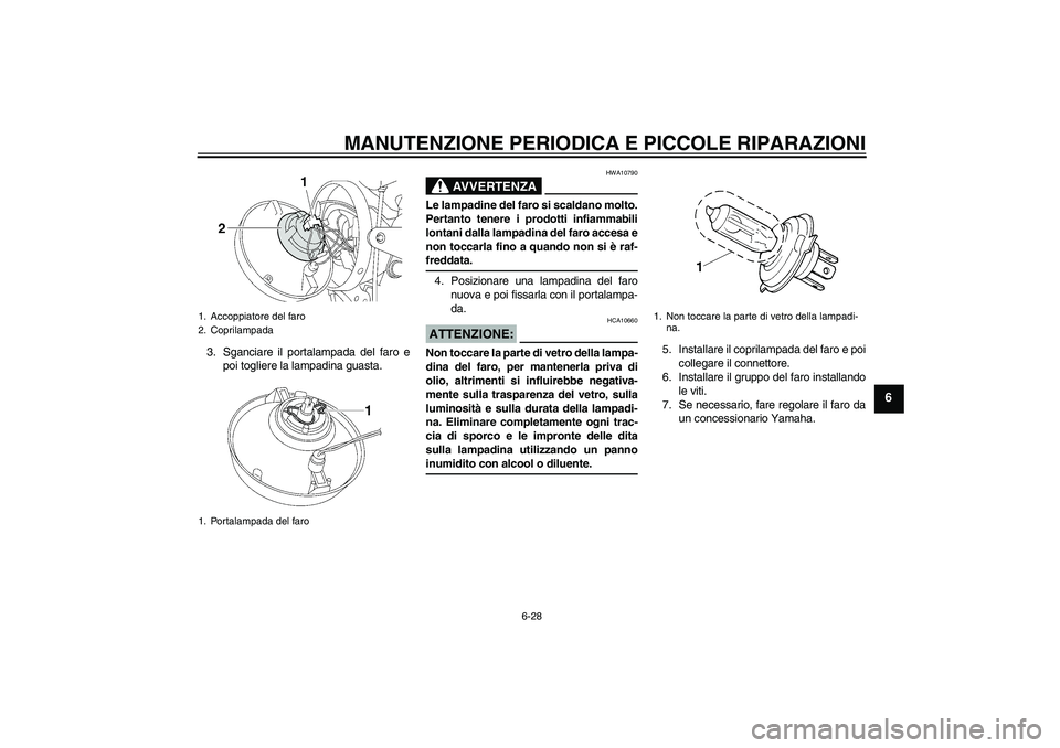 YAMAHA XJR 1300 2007  Manuale duso (in Italian) MANUTENZIONE PERIODICA E PICCOLE RIPARAZIONI
6-28
6
3. Sganciare il portalampada del faro e
poi togliere la lampadina guasta.
AVVERTENZA
HWA10790
Le lampadine del faro si scaldano molto.
Pertanto tene