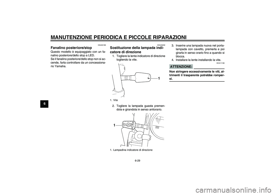 YAMAHA XJR 1300 2007  Manuale duso (in Italian) MANUTENZIONE PERIODICA E PICCOLE RIPARAZIONI
6-29
6
HAU24180
Fanalino posteriore/stop Questo modello è equipaggiato con un fa-
nalino posteriore/dello stop a LED.
Se il fanalino posteriore/dello stop